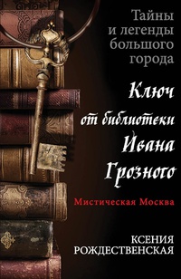 «Мистическая Москва. Ключ от библиотеки Ивана Грозного»