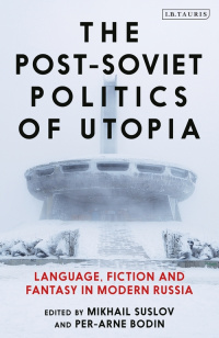 «The Post-Soviet Politics of Utopia: Language, Fiction and Fantasy in Modern Russia»