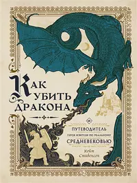 «Как убить дракона: Путеводитель героя фэнтези по реальному Средневековью»