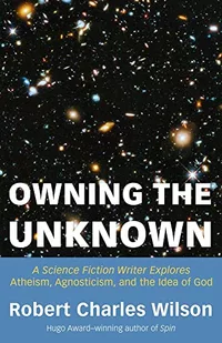 «Owning the Unknown: A Science Fiction Writer Explores Atheism, Agnosticism, and the Idea of God»