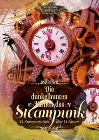 «Die dunkelbunten Farben des Steampunk: 14 Kurzgeschichten in 14 Farben»