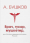 Врач, гусар, мушкетер, или Летопись медицинской жизни России