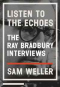 Listen to the Echoes: The Ray Bradbury Interviews